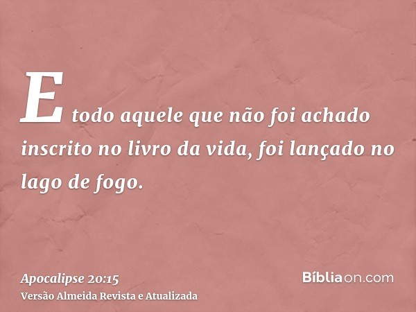 E todo aquele que não foi achado inscrito no livro da vida, foi lançado no lago de fogo.