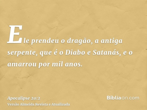 Ele prendeu o dragão, a antiga serpente, que é o Diabo e Satanás, e o amarrou por mil anos.