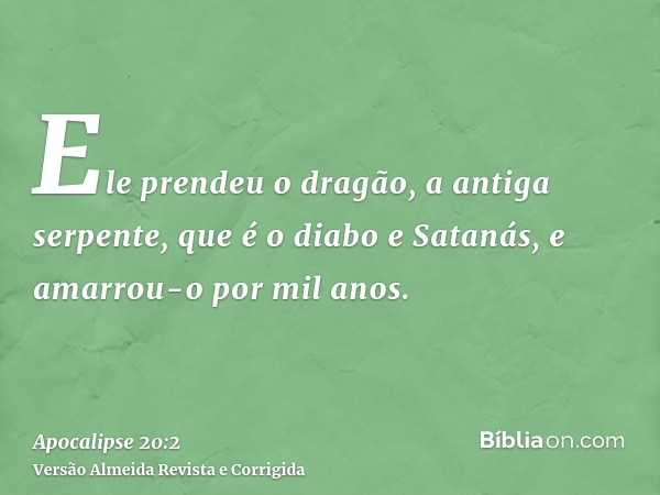 Ele prendeu o dragão, a antiga serpente, que é o diabo e Satanás, e amarrou-o por mil anos.