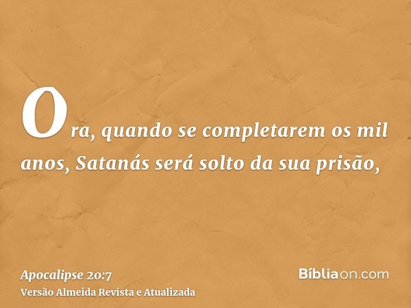 Ora, quando se completarem os mil anos, Satanás será solto da sua prisão,