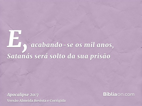 E, acabando-se os mil anos, Satanás será solto da sua prisão