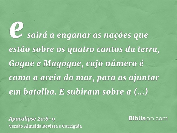 e sairá a enganar as nações que estão sobre os quatro cantos da terra, Gogue e Magogue, cujo número é como a areia do mar, para as ajuntar em batalha.E subiram 