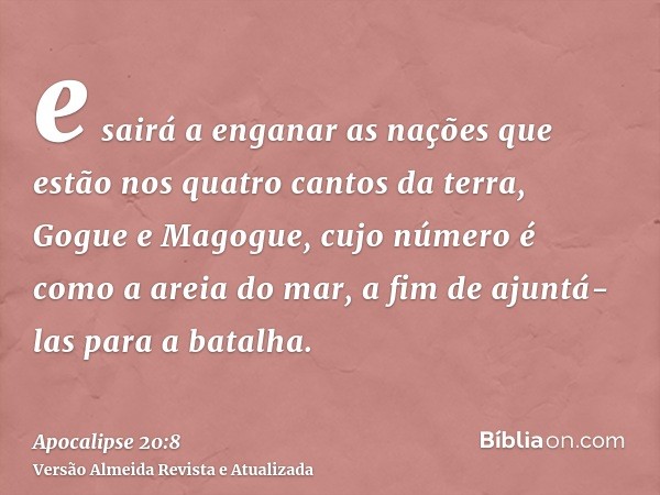 e sairá a enganar as nações que estão nos quatro cantos da terra, Gogue e Magogue, cujo número é como a areia do mar, a fim de ajuntá-las para a batalha.