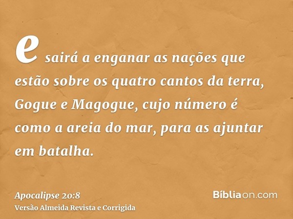 e sairá a enganar as nações que estão sobre os quatro cantos da terra, Gogue e Magogue, cujo número é como a areia do mar, para as ajuntar em batalha.