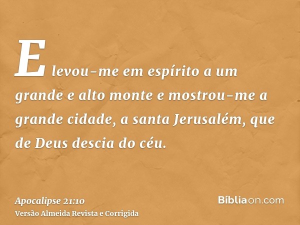 E levou-me em espírito a um grande e alto monte e mostrou-me a grande cidade, a santa Jerusalém, que de Deus descia do céu.