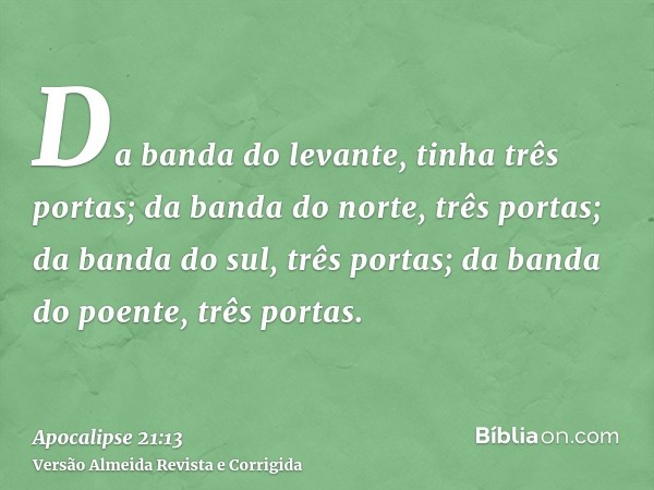 Da banda do levante, tinha três portas; da banda do norte, três portas; da banda do sul, três portas; da banda do poente, três portas.