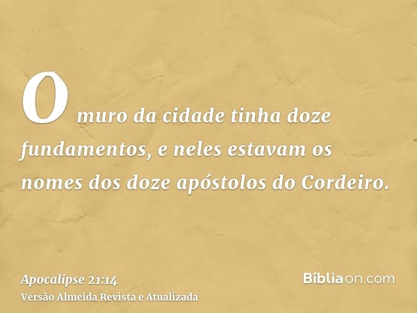 O muro da cidade tinha doze fundamentos, e neles estavam os nomes dos doze apóstolos do Cordeiro.