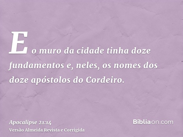 E o muro da cidade tinha doze fundamentos e, neles, os nomes dos doze apóstolos do Cordeiro.