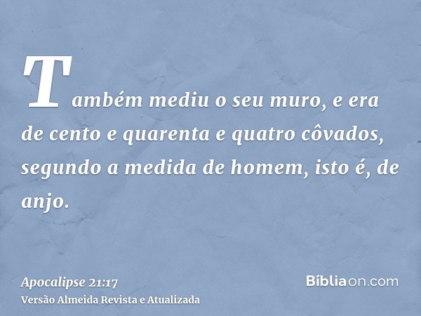 Também mediu o seu muro, e era de cento e quarenta e quatro côvados, segundo a medida de homem, isto é, de anjo.