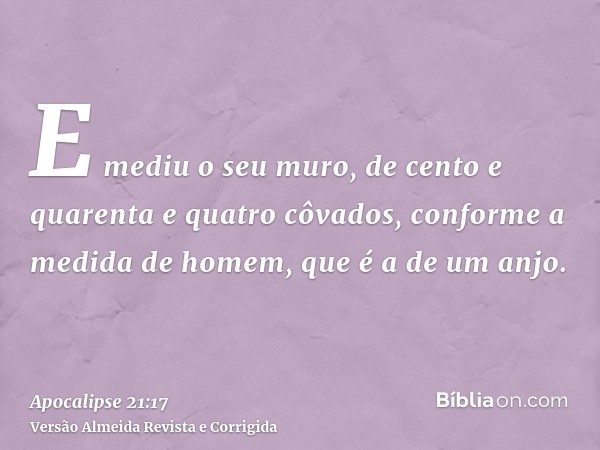 E mediu o seu muro, de cento e quarenta e quatro côvados, conforme a medida de homem, que é a de um anjo.