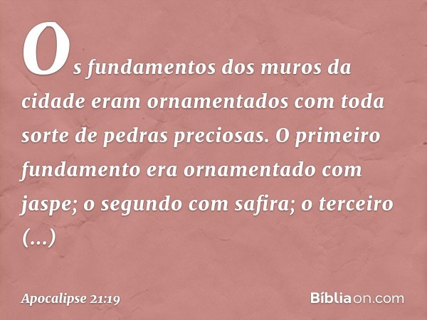 Os fundamentos dos muros da cidade eram ornamentados com toda sorte de pedras preciosas. O primeiro fundamento era ornamentado com jaspe; o segundo com safira;