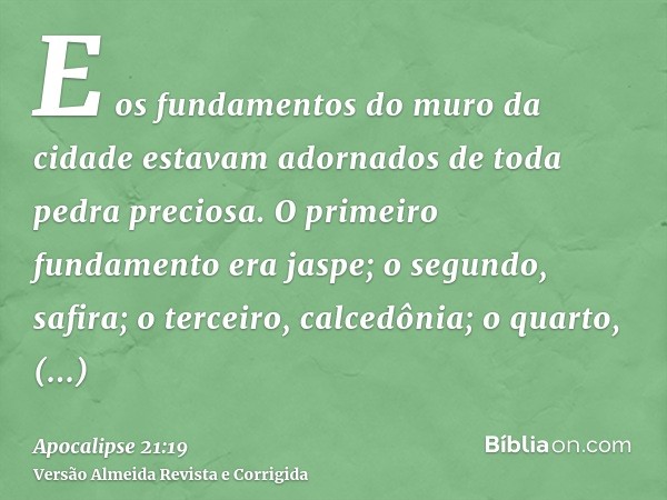 E os fundamentos do muro da cidade estavam adornados de toda pedra preciosa. O primeiro fundamento era jaspe; o segundo, safira; o terceiro, calcedônia; o quart