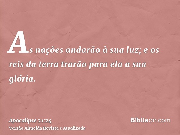 As nações andarão à sua luz; e os reis da terra trarão para ela a sua glória.