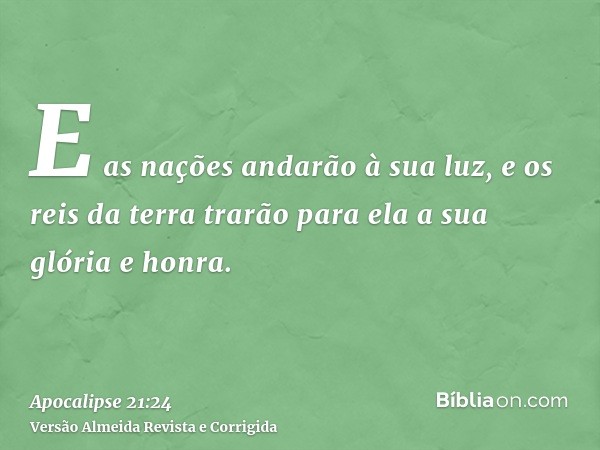 E as nações andarão à sua luz, e os reis da terra trarão para ela a sua glória e honra.