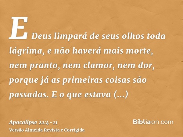 E Deus limpará de seus olhos toda lágrima, e não haverá mais morte, nem pranto, nem clamor, nem dor, porque já as primeiras coisas são passadas.E o que estava a