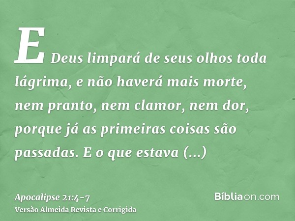 E Deus limpará de seus olhos toda lágrima, e não haverá mais morte, nem pranto, nem clamor, nem dor, porque já as primeiras coisas são passadas.E o que estava a