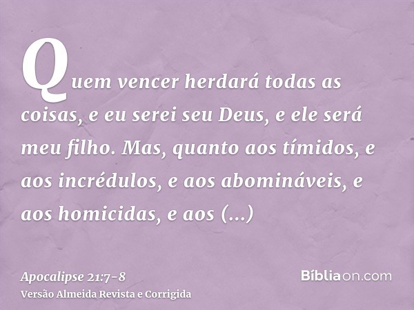 Quem vencer herdará todas as coisas, e eu serei seu Deus, e ele será meu filho.Mas, quanto aos tímidos, e aos incrédulos, e aos abomináveis, e aos homicidas, e 