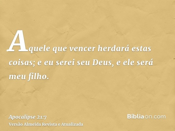 Aquele que vencer herdará estas coisas; e eu serei seu Deus, e ele será meu filho.