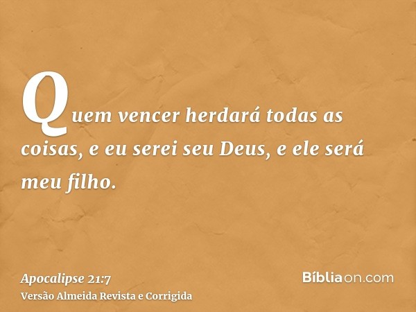 Quem vencer herdará todas as coisas, e eu serei seu Deus, e ele será meu filho.