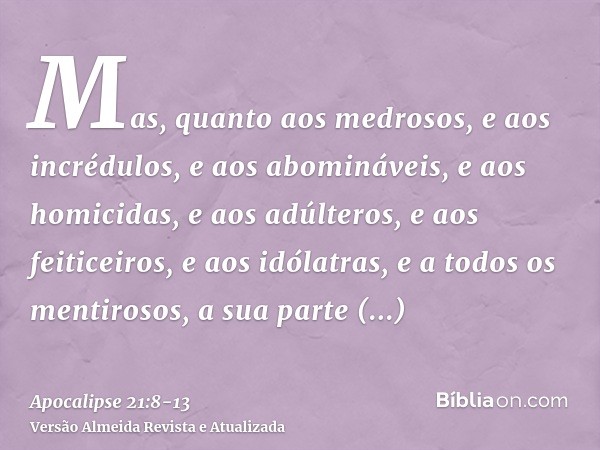 Mas, quanto aos medrosos, e aos incrédulos, e aos abomináveis, e aos homicidas, e aos adúlteros, e aos feiticeiros, e aos idólatras, e a todos os mentirosos, a 