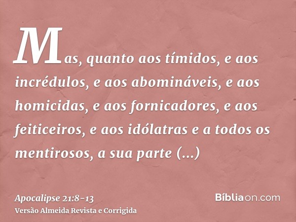 Mas, quanto aos tímidos, e aos incrédulos, e aos abomináveis, e aos homicidas, e aos fornicadores, e aos feiticeiros, e aos idólatras e a todos os mentirosos, a