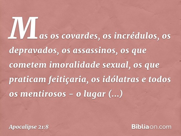 Mas os covardes, os incrédulos, os depravados, os assassinos, os que cometem imoralidade sexual, os que praticam feitiçaria, os idólatras e todos os mentirosos 