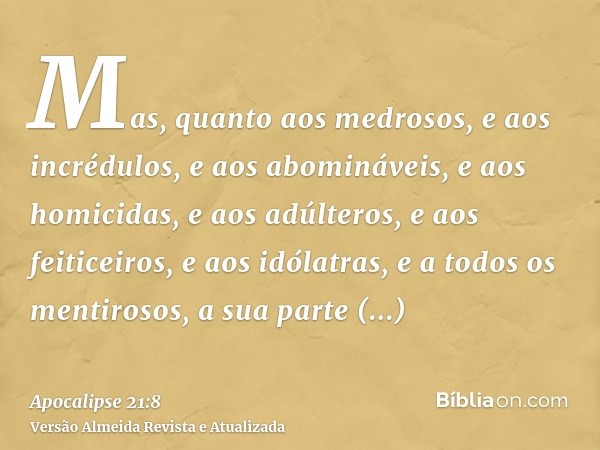 Mas, quanto aos medrosos, e aos incrédulos, e aos abomináveis, e aos homicidas, e aos adúlteros, e aos feiticeiros, e aos idólatras, e a todos os mentirosos, a 