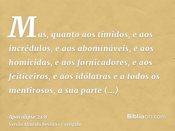 Mas, quanto aos tímidos, e aos incrédulos, e aos abomináveis, e aos homicidas, e aos fornicadores, e aos feiticeiros, e aos idólatras e a todos os mentirosos, a