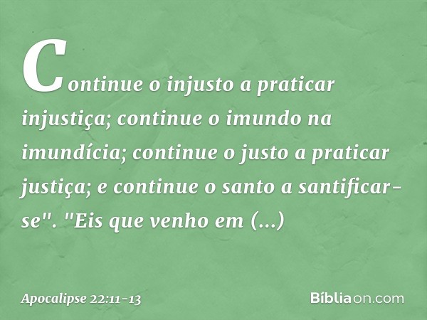 Continue o injusto a praticar injustiça; continue o imundo na imundícia; continue o justo a praticar justiça; e continue o santo a santificar-se". "Eis que venh