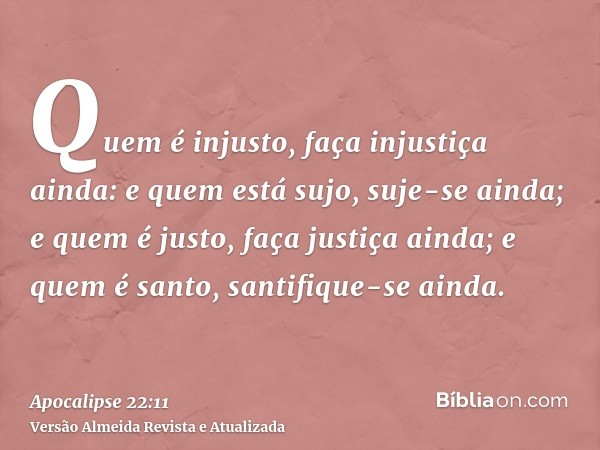 Quem é injusto, faça injustiça ainda: e quem está sujo, suje-se ainda; e quem é justo, faça justiça ainda; e quem é santo, santifique-se ainda.