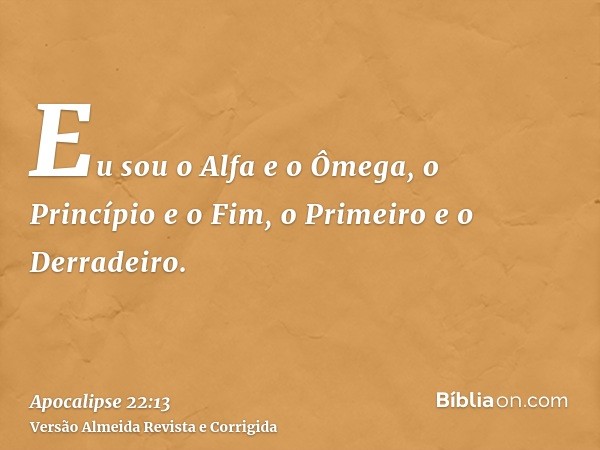 Eu sou o Alfa e o Ômega, o Princípio e o Fim, o Primeiro e o Derradeiro.