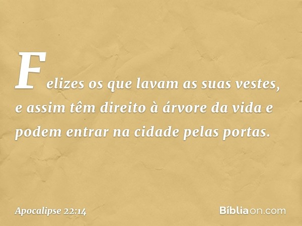 "Felizes os que lavam as suas vestes, e assim têm direito à árvore da vida e podem entrar na cidade pelas portas. -- Apocalipse 22:14