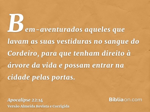 Bem-aventurados aqueles que lavam as suas vestiduras no sangue do Cordeiro, para que tenham direito à árvore da vida e possam entrar na cidade pelas portas.