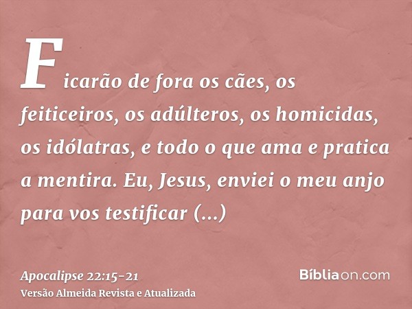 Ficarão de fora os cães, os feiticeiros, os adúlteros, os homicidas, os idólatras, e todo o que ama e pratica a mentira.Eu, Jesus, enviei o meu anjo para vos te