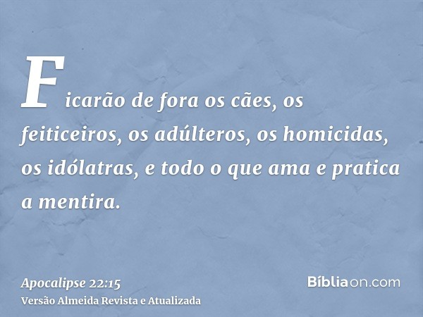 Ficarão de fora os cães, os feiticeiros, os adúlteros, os homicidas, os idólatras, e todo o que ama e pratica a mentira.