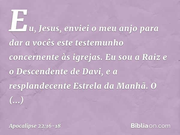 "Eu, Jesus, enviei o meu anjo para dar a vocês este testemunho concernente às igrejas. Eu sou a Raiz e o Descendente de Davi, e a resplandecente Estrela da Manh