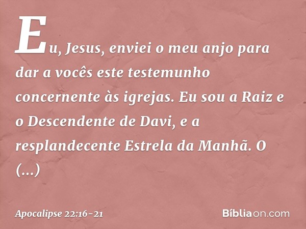 "Eu, Jesus, enviei o meu anjo para dar a vocês este testemunho concernente às igrejas. Eu sou a Raiz e o Descendente de Davi, e a resplandecente Estrela da Manh