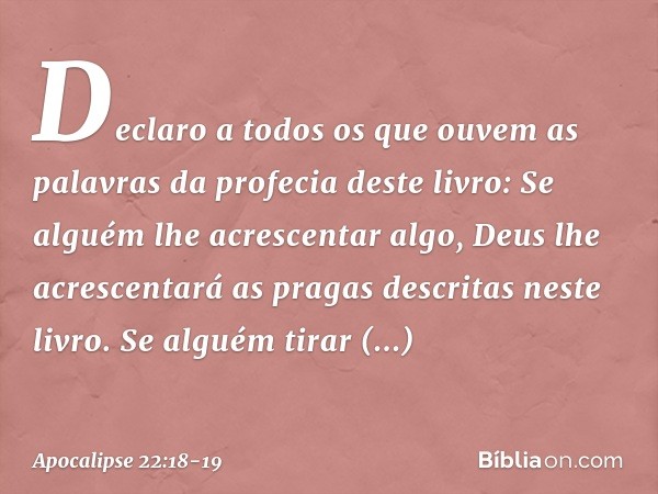 Declaro a todos os que ouvem as palavras da profecia deste livro: Se alguém lhe acrescentar algo, Deus lhe acrescentará as pragas descritas neste livro. Se algu