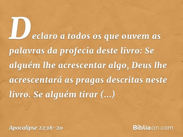 Declaro a todos os que ouvem as palavras da profecia deste livro: Se alguém lhe acrescentar algo, Deus lhe acrescentará as pragas descritas neste livro. Se algu