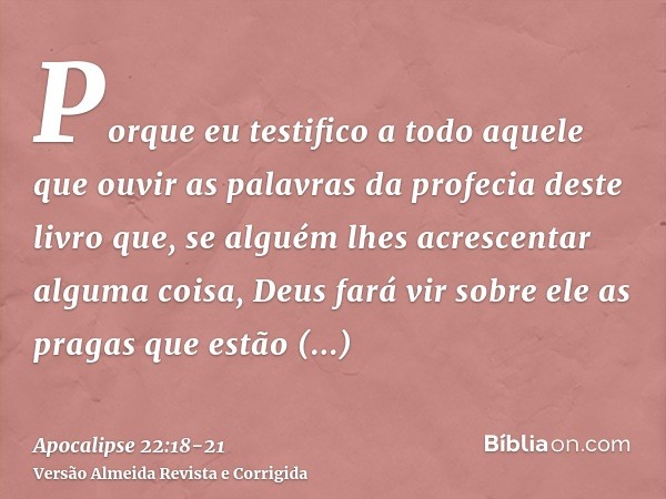 Porque eu testifico a todo aquele que ouvir as palavras da profecia deste livro que, se alguém lhes acrescentar alguma coisa, Deus fará vir sobre ele as pragas 