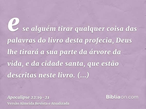 e se alguém tirar qualquer coisa das palavras do livro desta profecia, Deus lhe tirará a sua parte da árvore da vida, e da cidade santa, que estão descritas nes