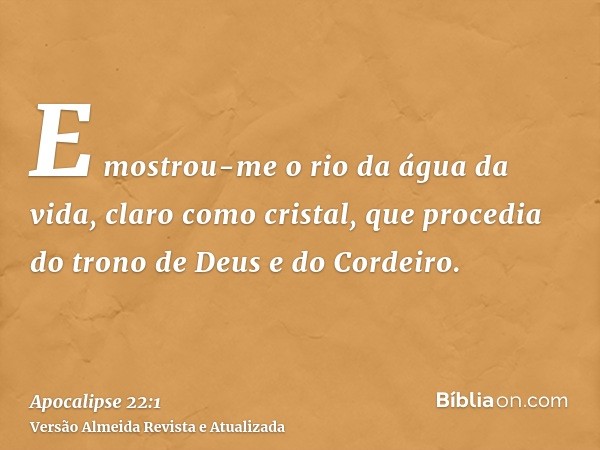 E mostrou-me o rio da água da vida, claro como cristal, que procedia do trono de Deus e do Cordeiro.