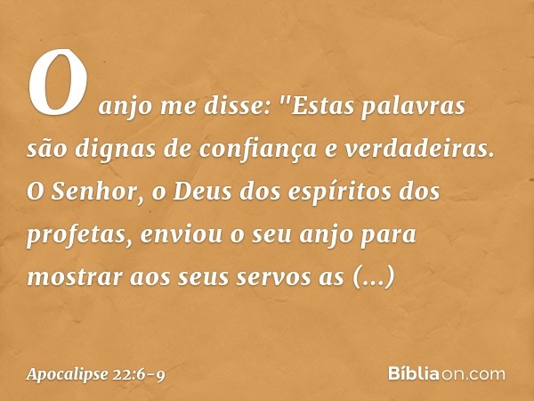 O anjo me disse: "Estas palavras são dignas de confiança e verdadeiras. O Senhor, o Deus dos espíritos dos profetas, enviou o seu anjo para mostrar aos seus ser