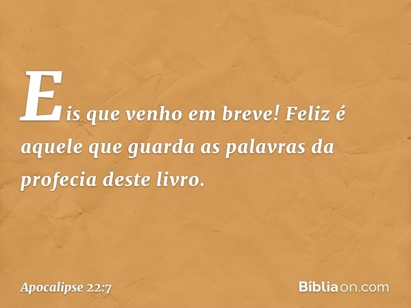 "Eis que venho em breve! Feliz é aquele que guarda as palavras da profecia deste livro". -- Apocalipse 22:7