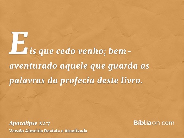 Eis que cedo venho; bem-aventurado aquele que guarda as palavras da profecia deste livro.