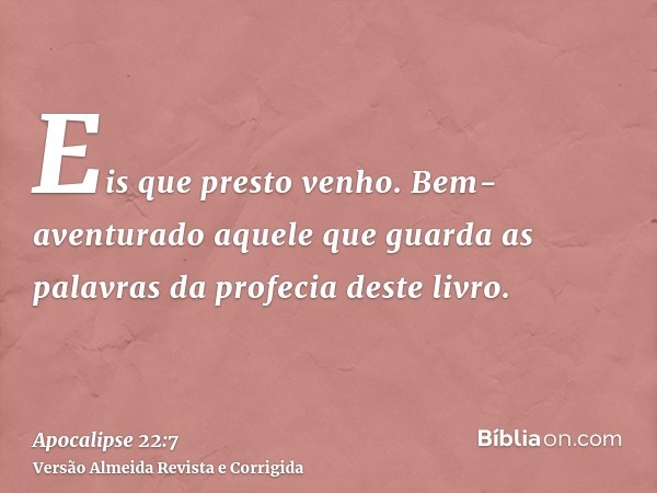 Eis que presto venho. Bem-aventurado aquele que guarda as palavras da profecia deste livro.