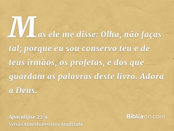 Mas ele me disse: Olha, não faças tal; porque eu sou conservo teu e de teus irmãos, os profetas, e dos que guardam as palavras deste livro. Adora a Deus.