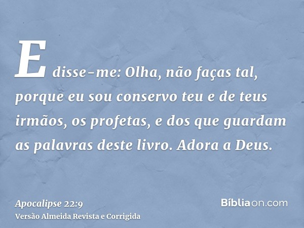 E disse-me: Olha, não faças tal, porque eu sou conservo teu e de teus irmãos, os profetas, e dos que guardam as palavras deste livro. Adora a Deus.