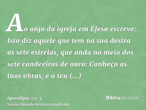 Ao anjo da igreja em Éfeso escreve: Isto diz aquele que tem na sua destra as sete estrelas, que anda no meio dos sete candeeiros de ouro:Conheço as tuas obras,