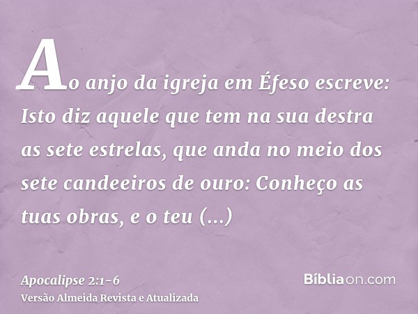 Ao anjo da igreja em Éfeso escreve: Isto diz aquele que tem na sua destra as sete estrelas, que anda no meio dos sete candeeiros de ouro:Conheço as tuas obras, 